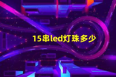 15串led灯珠多少伏 led灯珠串电阻的作用